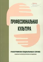 Профессиональная культура работников социальных служб: социально-антропологическое исследование