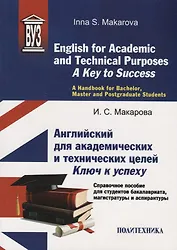 English for Academic and Technical Purposes: A Key to Success. A Handbook for Bachelor, Masters and Postgraduate Sudents / Английский для академических и технических целей: ключ к успеху. Справочное пособие для студентов бакалавриата, магистратуры и аспи