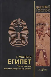 Египет. В 3-х частях. Часть первая. Начатки искусства в Египте