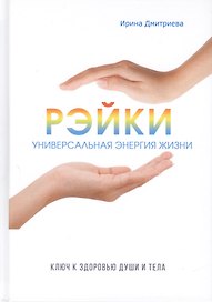 Рэйки - универсальная энергия жизни. Ключ к здоровью души и тела.