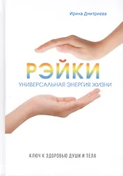 Рэйки - универсальная энергия жизни. Ключ к здоровью души и тела.