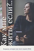 Как мне жить, если? Вопросы, которые мы часто задаем Небу