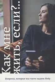 Как мне жить, если? Вопросы, которые мы часто задаем Небу