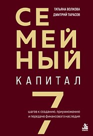 Семейный капитал. 7 шагов к созданию, приумножению и передаче финансового наследия