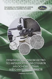 Практическое руководство по металлографии сплавов на основе титана и его интерметаллидов. Учебное пособие