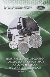 Практическое руководство по металлографии сплавов на основе титана и его интерметаллидов. Учебное пособие