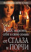 Как защитить себя и свою семью от сглаза и порчи (мягк) (Библиотека магии и тайн) (Эксмо)