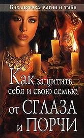 Как защитить себя и свою семью от сглаза и порчи (мягк) (Библиотека магии и тайн) (Эксмо)