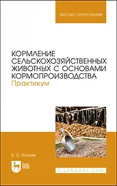 Кормление сельскохозяйственных животных с основами кормопроизводства. Практикум. Учебное пособие для вузов