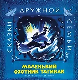 Маленький охотник Тагикак : эскимосские  народные сказки