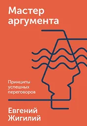 Мастер аргумента. Принципы успешных переговоров