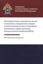 Предварительное следствие по делам о хищениях, совершаемых лицами с использованием своего служебного положения в сфере жилищно-коммунального хозяйства (ЖКХ). Методические материалы