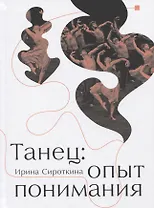 Танец: Опыт понимания. Эссе. Знаменитые хореографические постановки и перформансы. Антология текстов о танце