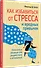 Как избавиться от стресса и вредных привычек. Осознанные решения для разума, тела и отношений - 1