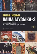 Наша музыка-3. Восьмидесятые. От "Воскресения" до "Браво"