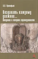 Воздавать каждому должное… Введение в теорию справедливости