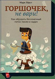 Горшочек, не вари! Как обуздать бесконечный поток писем и задач.
