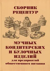 Сборник рецептур мучных кондитерских и булочных изделий для предприятий общественного питания