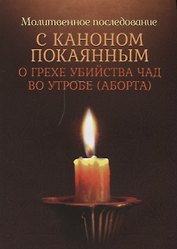Молитвенное последование с каноном покаянным о грехе убийства чад во утробе