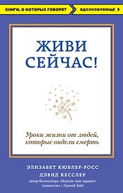 Живи сейчас! Уроки жизни от людей, которые видели смерть