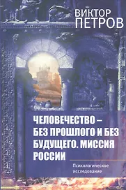 Человечество-без прошлого и без будущего. Миссия России. Психологическое исследование