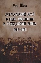 Астраханский край в годы революции и гражданской войны 1917–1919 (Шеин)