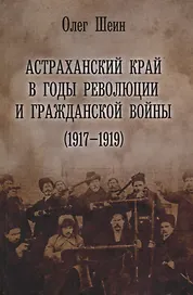 Астраханский край в годы революции и гражданской войны 1917–1919 (Шеин)