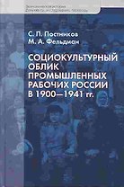 Социокультурный облик промышленных рабочих России в 1900 - 1941 гг. (Экономическая история Документы исследования переводы). Постников С., Фельдман М. (Росспэн)