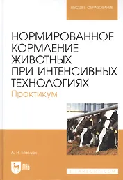 Нормированное кормление животных при интенсивных технологиях. Практикум: учебное пособие для вузов