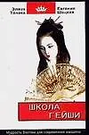 Школа гейши. Мудрость Востока для современной женщины