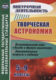 Творческая астрономия. 5-9 классы. Познавательная игра "Полет в другую галактику". Занимательные вопросы и задания