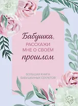 Бабушка, расскажи мне о своем прошлом. Большая книга бабушкиных секретов