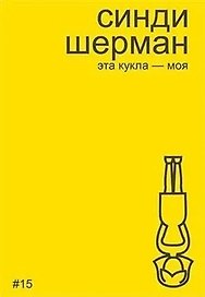 Синди Шерман. Эта кукла - моя
