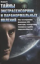 Тайны экстрасенсорики и паранормальных явлений. Опыт исследования феноменов НЛО, левитации, телепортации, телекинеза и других сверхспособностей
