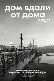 Дом вдали от дома. Художники-эмигранты из Российской империи в Стамбуле