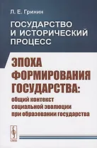 Государство и исторический процесс. Эпоха формирования государства: Общий контекст социальной эволюции при образовании государства