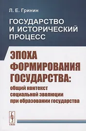 Государство и исторический процесс. Эпоха формирования государства: Общий контекст социальной эволюции при образовании государства