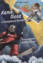 Катя,Папа и Северный полюс.Путешествие Матвея Шпаро