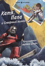 Катя,Папа и Северный полюс.Путешествие Матвея Шпаро