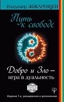Путь к свободе. Добро и Зло – игра в дуальность. Издание 7-е расширенное и дополненное