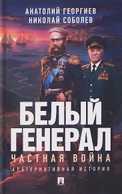 Белый генерал. Частная война. Альтернативная история