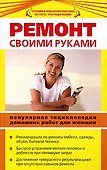 Ремонт своими руками : Популярная энциклопедия домашних работ для женщин - 0