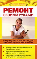 Ремонт своими руками : Популярная энциклопедия домашних работ для женщин