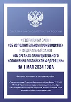 Федеральный закон "Об исполнительном производстве" и Федеральный закон "Об органах принудительного исполнения Российской Федерации" на 1 мая 2024 года