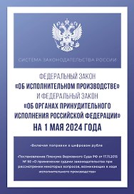 Федеральный закон "Об исполнительном производстве" и Федеральный закон "Об органах принудительного исполнения Российской Федерации" на 1 мая 2024 года