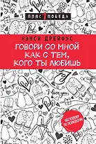 Говори со мной как с тем, кого ты любишь. 127 фраз, которые возвращают гармонию в отношения