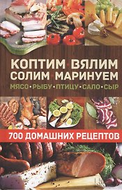 Коптим, вялим, солим, маринуем мясо, рыбу, птицу, сало, сыр. 700 домашних рецептов