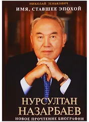 Имя, ставшее эпохой. Нурсултан Назарбаев. Новое прочтение биографии
