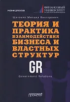 Теория и практика взаимодействия бизнеса и властных структур GR (Government Relations): Учебник для вузов