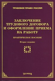 Заключение трудового договора и оформление приема на работу: Практическое пособие. 2-е изд., доп., и